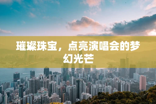 璀璨珠宝，点亮演唱会的梦幻光芒