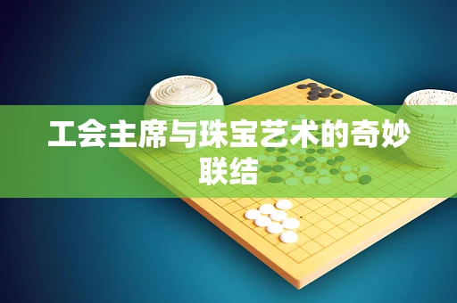 工会主席与珠宝艺术的奇妙联结