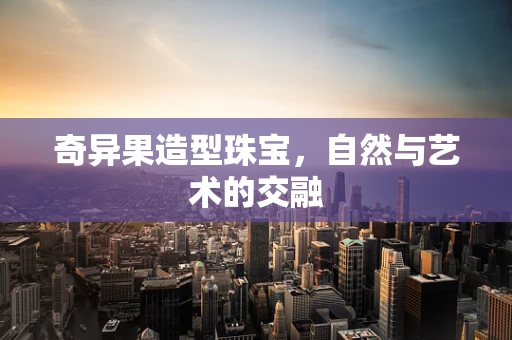 奇异果造型珠宝，自然与艺术的交融
