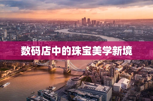 数码店中的珠宝美学新境