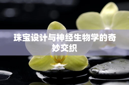 珠宝设计与神经生物学的奇妙交织