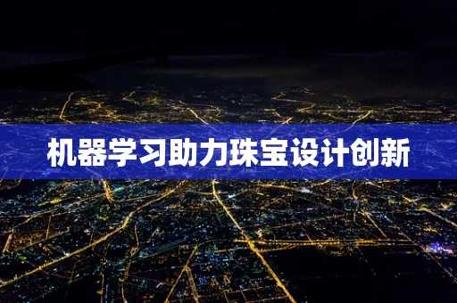 机器学习助力珠宝设计创新