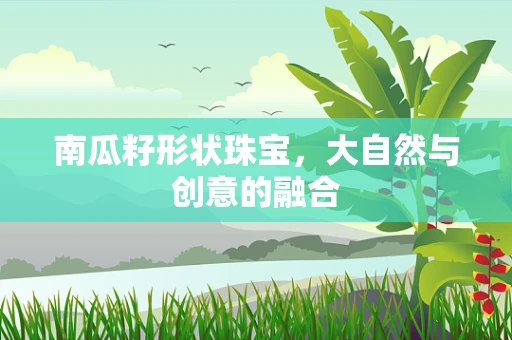 南瓜籽形状珠宝，大自然与创意的融合