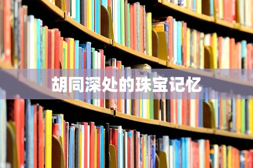 胡同深处的珠宝记忆