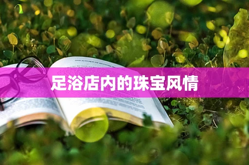足浴店内的珠宝风情