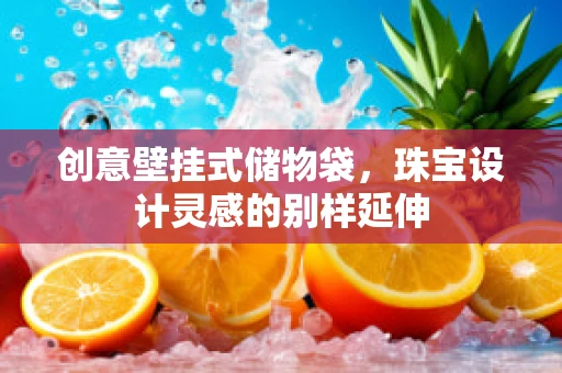 创意壁挂式储物袋，珠宝设计灵感的别样延伸