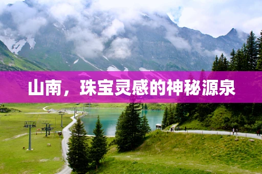 山南，珠宝灵感的神秘源泉