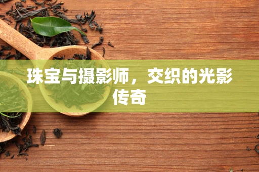 珠宝与摄影师，交织的光影传奇