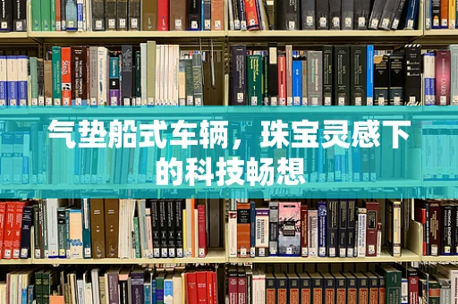 气垫船式车辆，珠宝灵感下的科技畅想