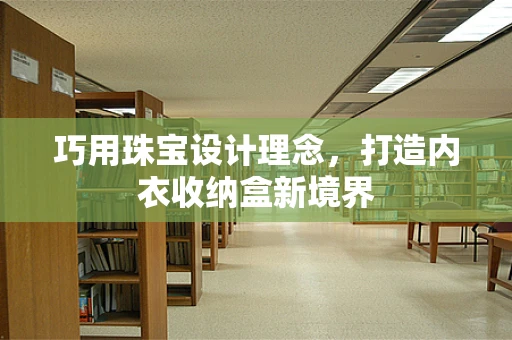 巧用珠宝设计理念，打造内衣收纳盒新境界