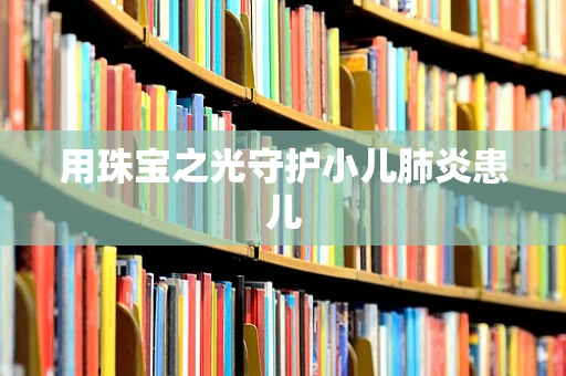 用珠宝之光守护小儿肺炎患儿