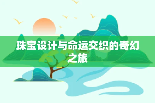 珠宝设计与命运交织的奇幻之旅