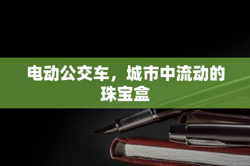 电动公交车，城市中流动的珠宝盒