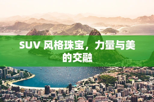 SUV 风格珠宝，力量与美的交融
