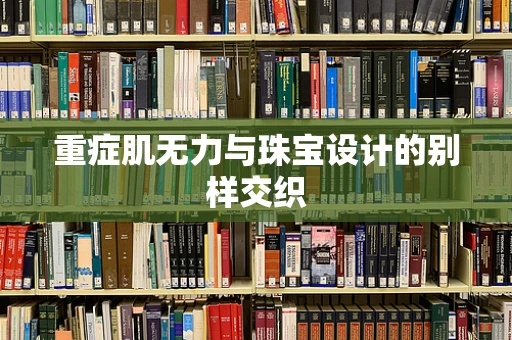 重症肌无力与珠宝设计的别样交织