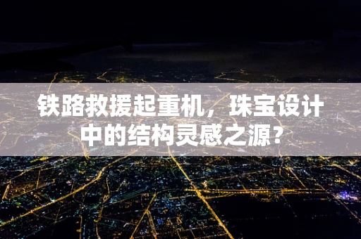 铁路救援起重机，珠宝设计中的结构灵感之源？