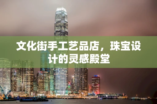 文化街手工艺品店，珠宝设计的灵感殿堂