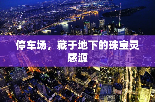 停车场，藏于地下的珠宝灵感源