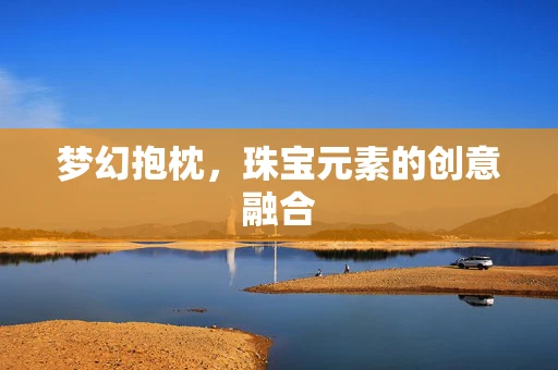 梦幻抱枕，珠宝元素的创意融合