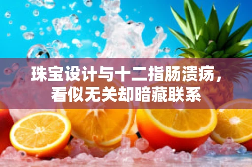 珠宝设计与十二指肠溃疡，看似无关却暗藏联系