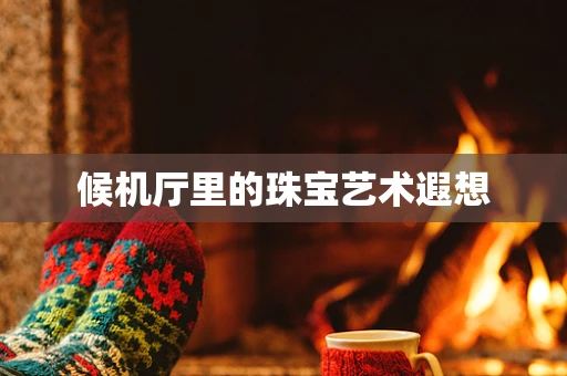 候机厅里的珠宝艺术遐想