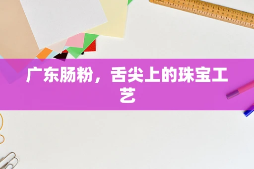 广东肠粉，舌尖上的珠宝工艺