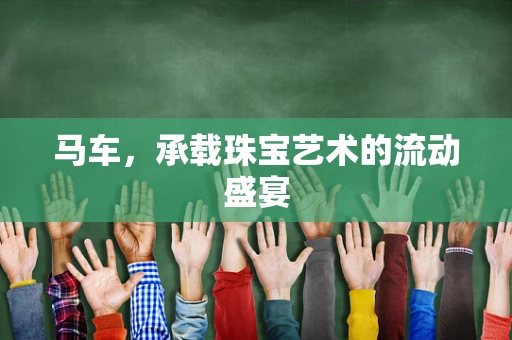马车，承载珠宝艺术的流动盛宴