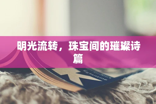 明光流转，珠宝间的璀璨诗篇