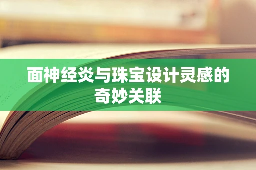 面神经炎与珠宝设计灵感的奇妙关联