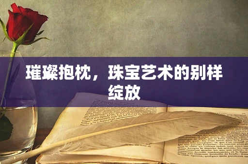 璀璨抱枕，珠宝艺术的别样绽放