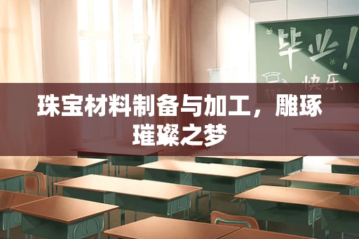 珠宝材料制备与加工，雕琢璀璨之梦