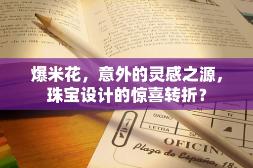 爆米花，意外的灵感之源，珠宝设计的惊喜转折？