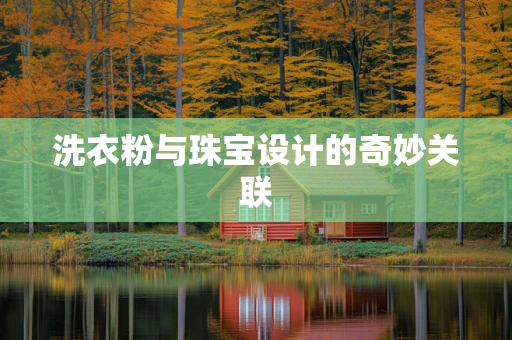洗衣粉与珠宝设计的奇妙关联