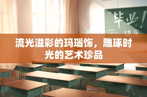 流光溢彩的玛瑙饰，雕琢时光的艺术珍品
