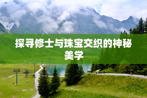 探寻修士与珠宝交织的神秘美学