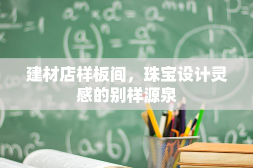 建材店样板间，珠宝设计灵感的别样源泉