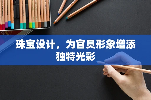 珠宝设计，为官员形象增添独特光彩