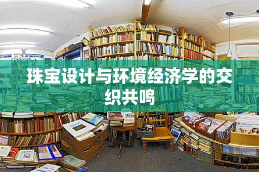 珠宝设计与环境经济学的交织共鸣