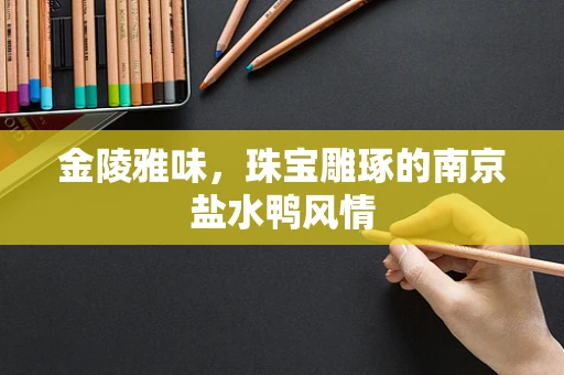 金陵雅味，珠宝雕琢的南京盐水鸭风情