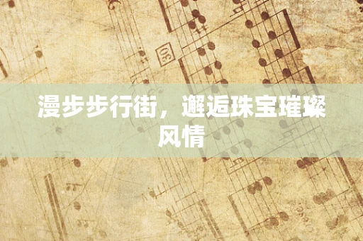 漫步步行街，邂逅珠宝璀璨风情