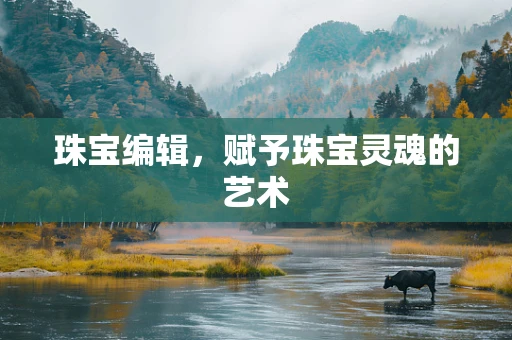 珠宝编辑，赋予珠宝灵魂的艺术