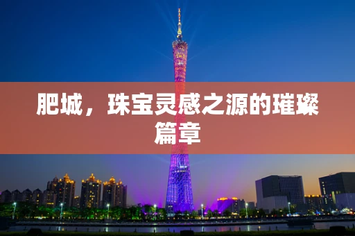 肥城，珠宝灵感之源的璀璨篇章