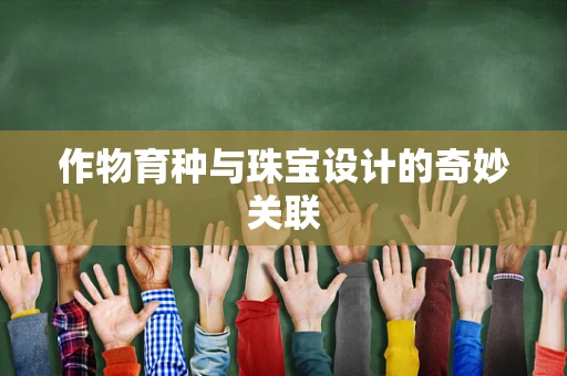 作物育种与珠宝设计的奇妙关联