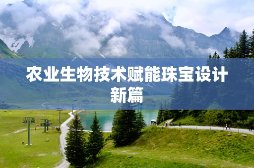 农业生物技术赋能珠宝设计新篇