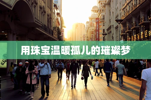 用珠宝温暖孤儿的璀璨梦