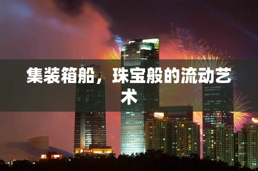 集装箱船，珠宝般的流动艺术
