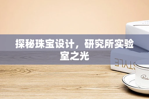 探秘珠宝设计，研究所实验室之光