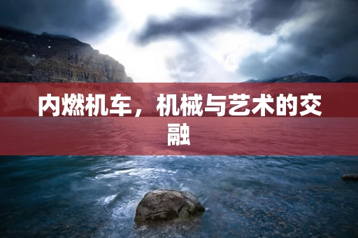 内燃机车，机械与艺术的交融