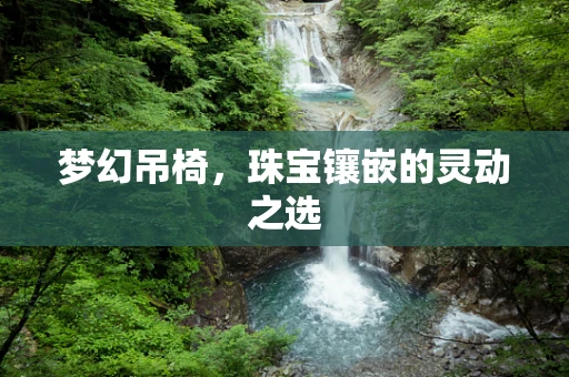 梦幻吊椅，珠宝镶嵌的灵动之选
