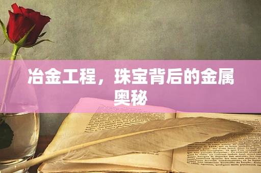 冶金工程，珠宝背后的金属奥秘